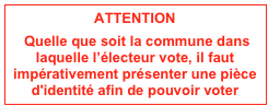 ATTENTION
 Quelle que soit la commune dans laquelle l’électeur vote, il faut impérativement présenter une pièce d'identité afin de pouvoir voter